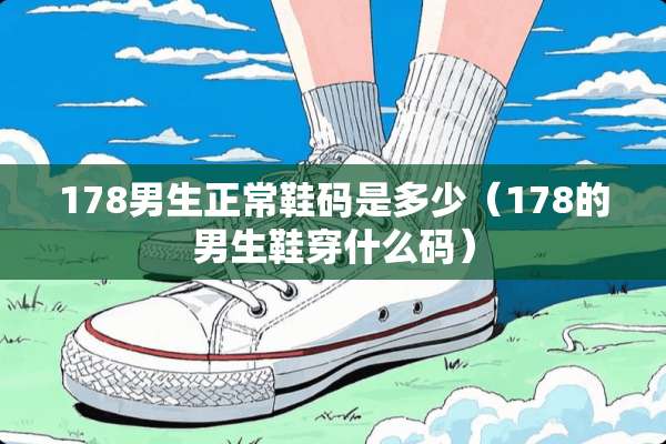178男生正常鞋码是多少（178的男生鞋穿什么码）