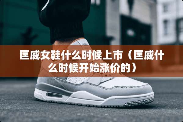 匡威女鞋什么时候上市（匡威什么时候开始涨价的）