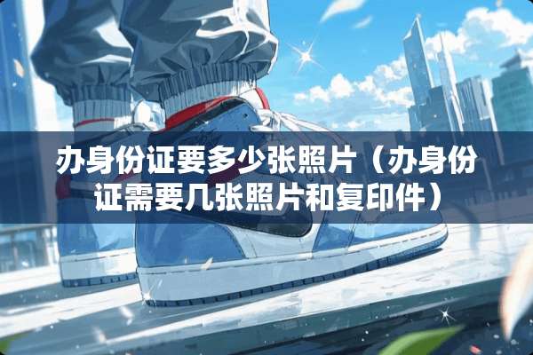办***要多少张照片（办***需要几张照片和复印件）