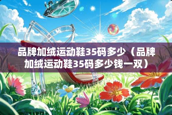 品牌加绒运动鞋35码多少（品牌加绒运动鞋35码多少钱一双）