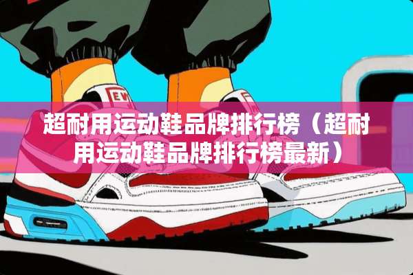 超耐用运动鞋品牌排行榜（超耐用运动鞋品牌排行榜最新）