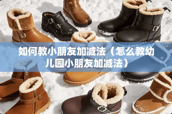 如何教小朋友加减法（怎么教幼儿园小朋友加减法）