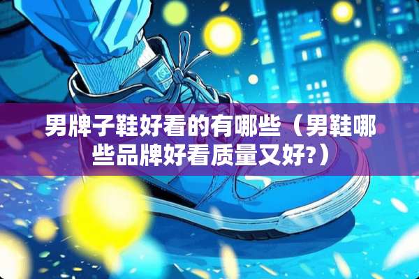 男牌子鞋好看的有哪些（男鞋哪些品牌好看质量又好?）