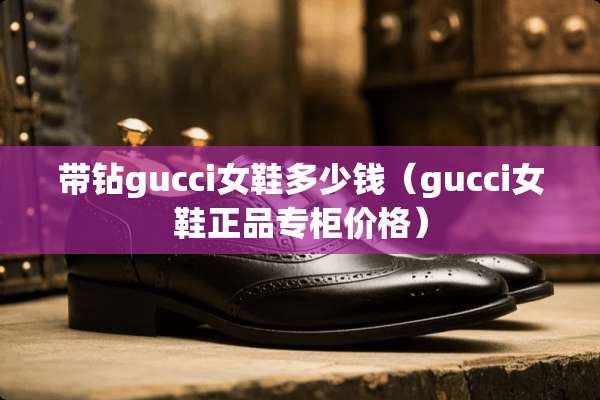 带钻gucci女鞋多少钱（gucci女鞋正品专柜价格）