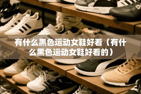 有什么黑色运动女鞋好看（有什么黑色运动女鞋好看的）