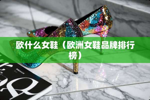 欧什么女鞋（欧洲女鞋品牌排行榜）