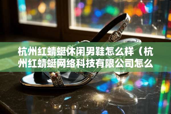 杭州红蜻蜓休闲男鞋怎么样（杭州红蜻蜓网络科技有限公司怎么样）