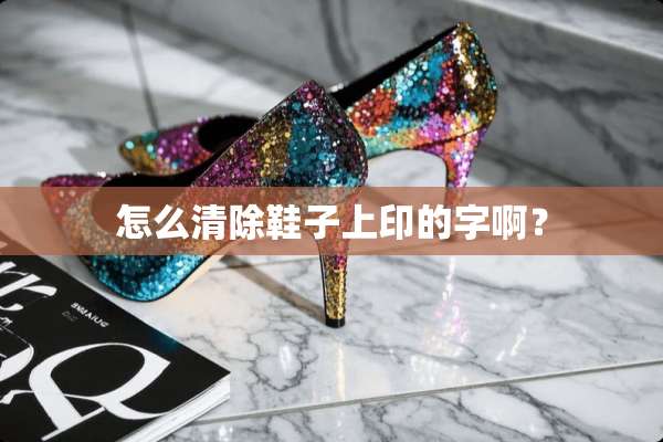 怎么清除鞋子上印的字啊？