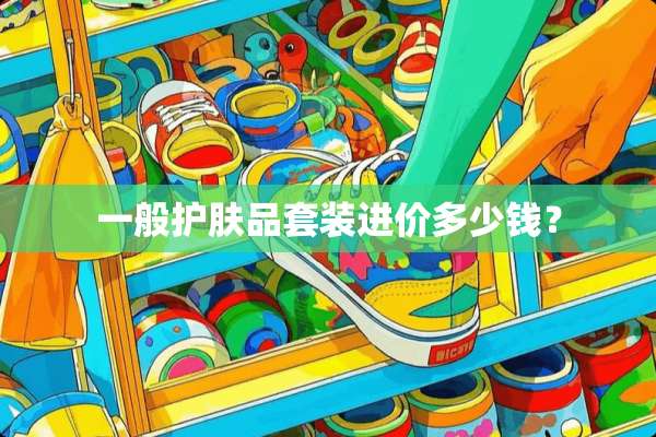一般护肤品套装进价多少钱？