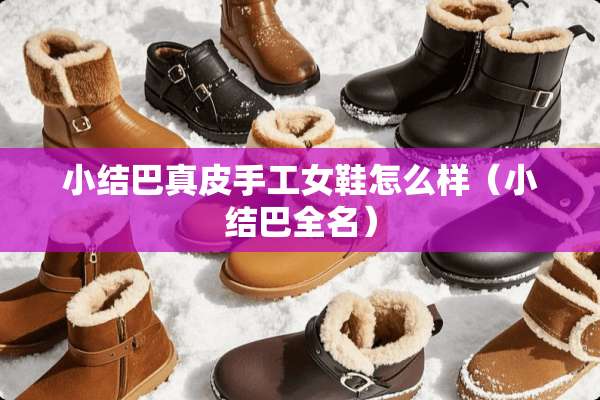 小结巴真皮手工女鞋怎么样（小结巴全名）