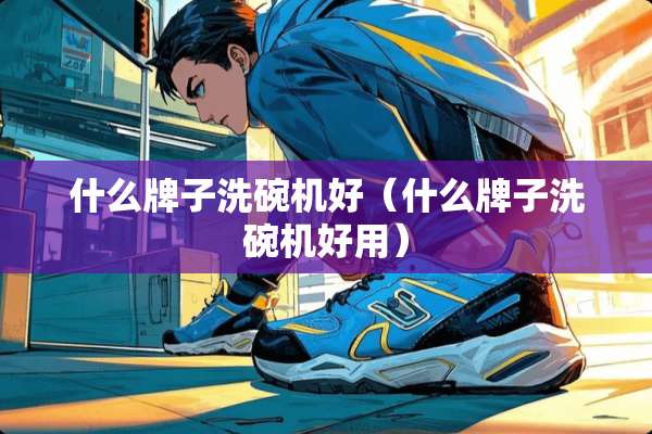什么牌子洗碗机好（什么牌子洗碗机好用）