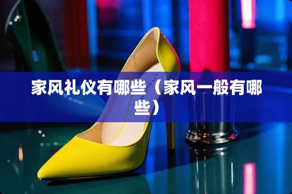 家风礼仪有哪些（家风一般有哪些）