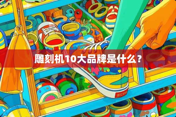 雕刻机10大品牌是什么？