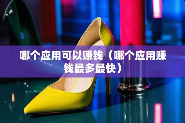 哪个应用可以赚钱（哪个应用赚钱最多最快）