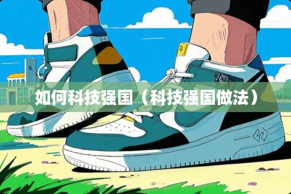 如何科技强国（科技强国做法）