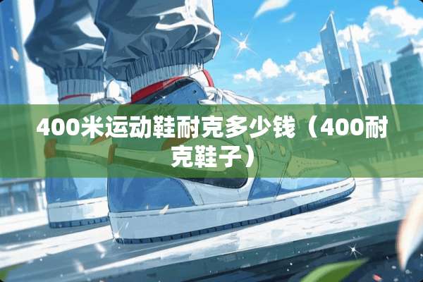 400米运动鞋耐克多少钱（400耐克鞋子）