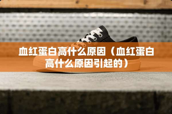血红蛋白高什么原因（血红蛋白高什么原因引起的）