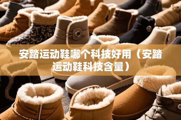 安踏运动鞋哪个科技好用（安踏运动鞋科技含量）