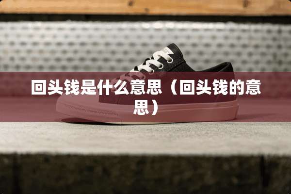 回头钱是什么意思（回头钱的意思）