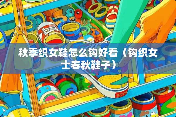 秋季织女鞋怎么钩好看（钩织女士春秋鞋子）