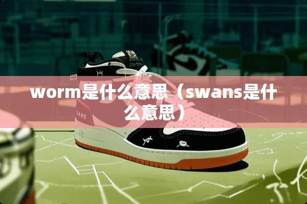 worm是什么意思（swans是什么意思）