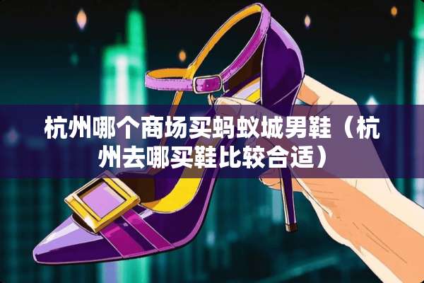 杭州哪个商场买蚂蚁城男鞋（杭州去哪买鞋比较合适）
