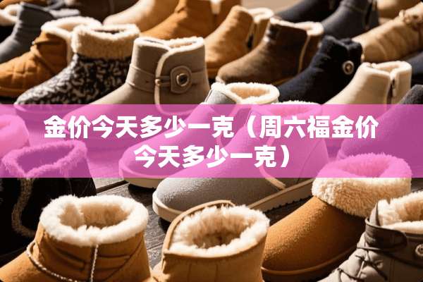 金价今天多少一克（周六福金价今天多少一克）