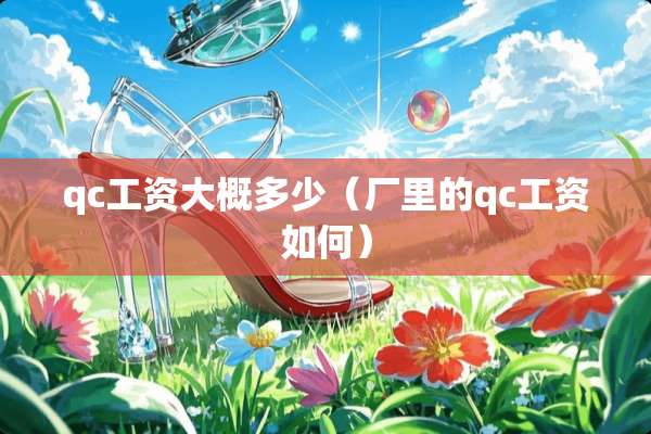 qc工资大概多少（厂里的qc工资如何）