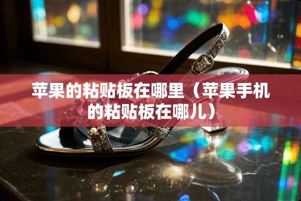 苹果的粘贴板在哪里（苹果手机的粘贴板在哪儿）