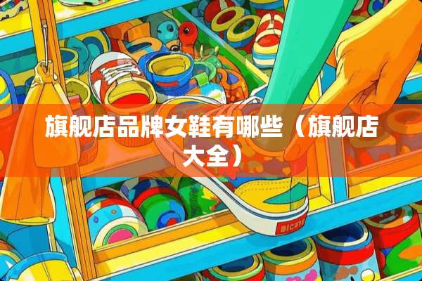 旗舰店品牌女鞋有哪些（旗舰店大全）