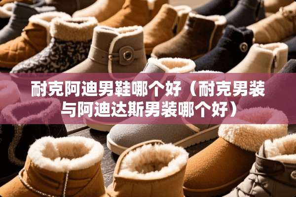 耐克阿迪男鞋哪个好（耐克男装与阿迪达斯男装哪个好）