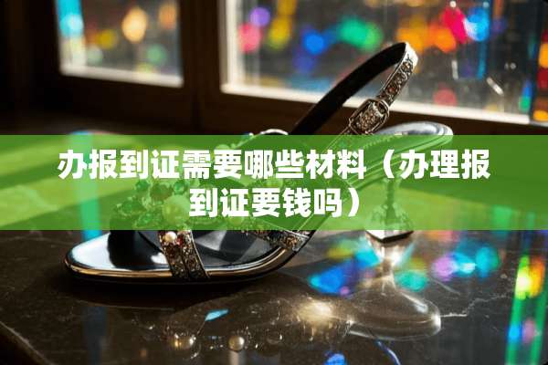 办报到证需要哪些材料（办理报到证要钱吗）