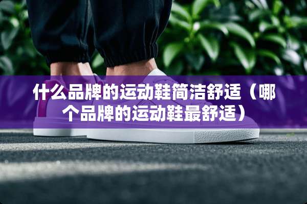 什么品牌的运动鞋简洁舒适（哪个品牌的运动鞋最舒适）