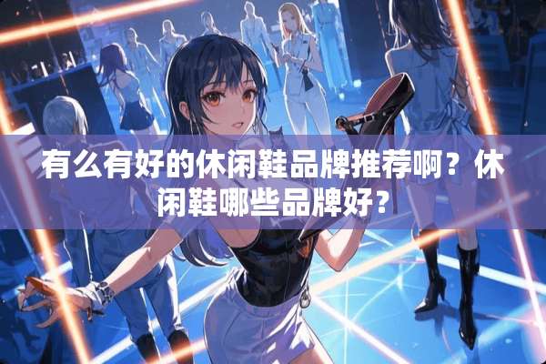 有么有好的休闲鞋品牌推荐啊？休闲鞋哪些品牌好？