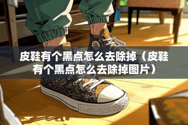 皮鞋有个黑点怎么去除掉（皮鞋有个黑点怎么去除掉图片）
