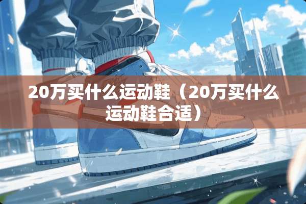 20万买什么运动鞋（20万买什么运动鞋合适）
