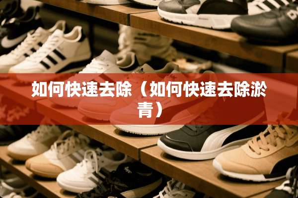 如何快速去除（如何快速去除淤青）