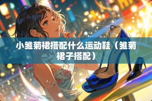 小雏菊裙搭配什么运动鞋（雏菊裙子搭配）