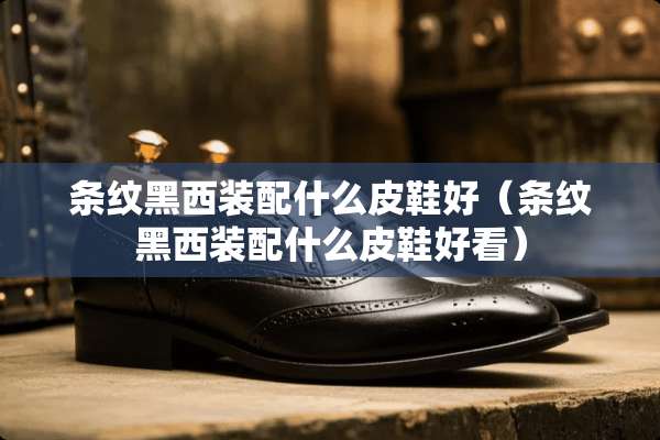 条纹黑西装配什么皮鞋好（条纹黑西装配什么皮鞋好看）