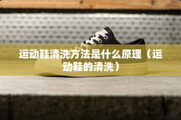 运动鞋清洗方法是什么原理（运动鞋的清洗）