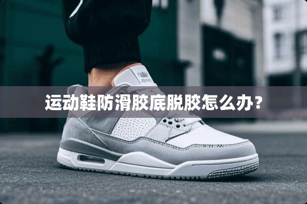运动鞋防滑胶底脱胶怎么办？