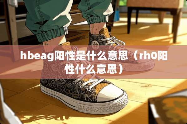 hbeag阳性是什么意思（rh0阳性什么意思）