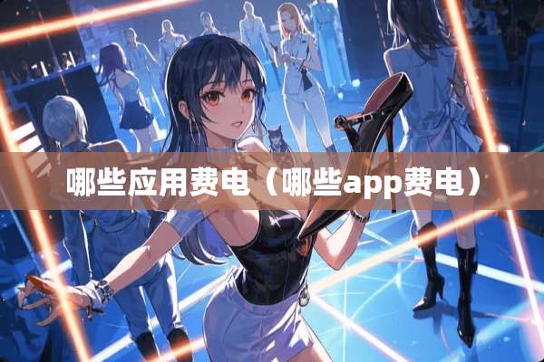 哪些应用费电（哪些app费电）