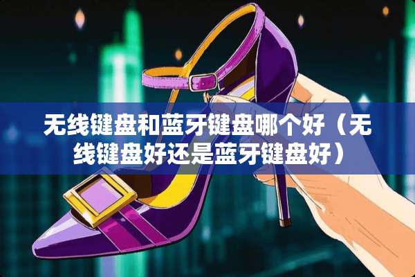 无线键盘和蓝牙键盘哪个好（无线键盘好还是蓝牙键盘好）