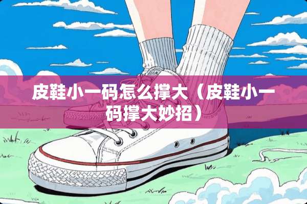 皮鞋小**怎么撑大（皮鞋小**撑大妙招）