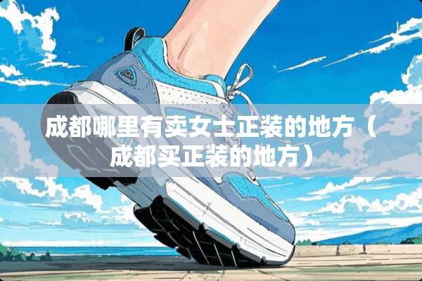 成都哪里有卖女士正装的地方（成都买正装的地方）