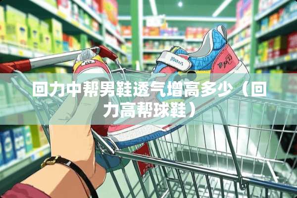 回力中帮男鞋透气增高多少（回力高帮球鞋）