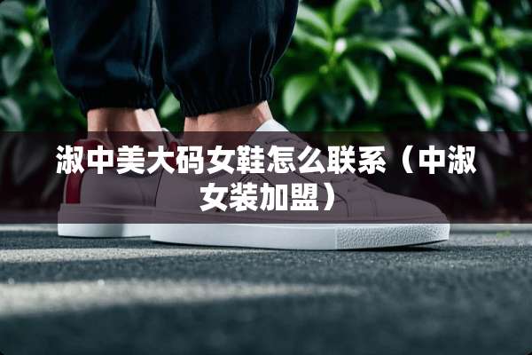 淑中美大码女鞋怎么联系（中淑女装加盟）