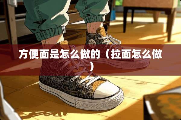 方便面是怎么做的（拉面怎么做）