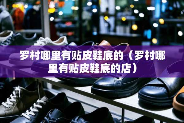 罗村哪里有贴皮鞋底的（罗村哪里有贴皮鞋底的店）